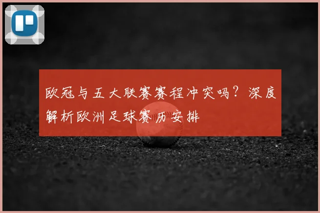 欧冠与五大联赛赛程冲突吗？深度解析欧洲足球赛历安排