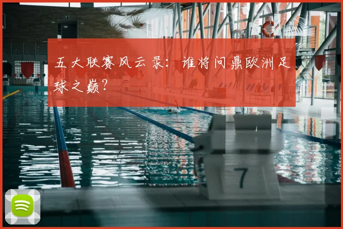 五大联赛风云录：谁将问鼎欧洲足球之巅？