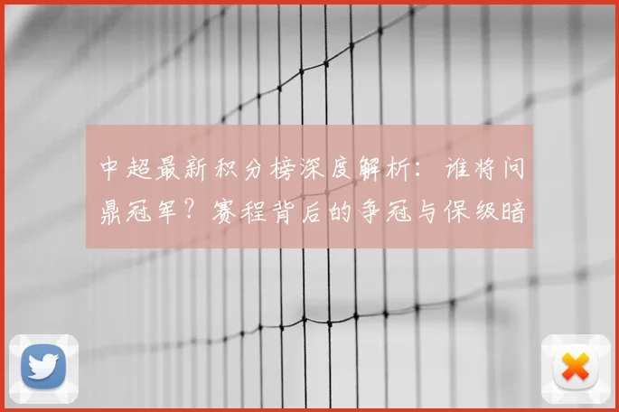 中超最新积分榜深度解析：谁将问鼎冠军？赛程背后的争冠与保级暗战