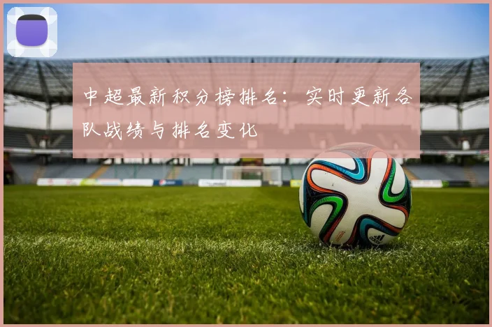 中超最新积分榜排名：实时更新各队战绩与排名变化