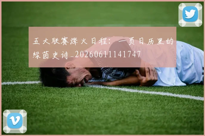 五大联赛烽火日程：一页日历里的绿茵史诗_20260611141747