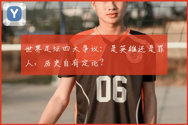 世界足坛四大争议:是英雄还是罪人,历史自有定论?