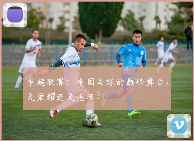 中超联赛:中国足球的巅峰舞台,是荣耀还是泡沫?
