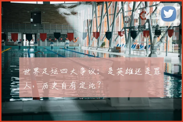 世界足坛四大争议：是英雄还是罪人，历史自有定论？