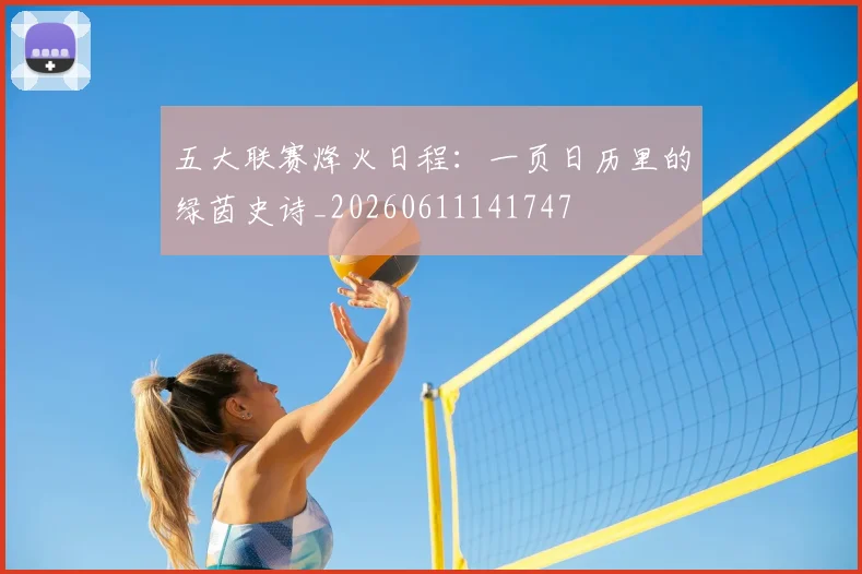 五大联赛烽火日程：一页日历里的绿茵史诗_20260611141747