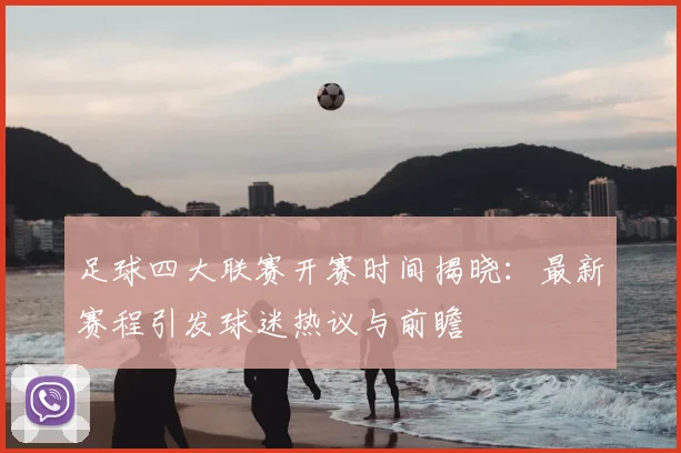 足球四大联赛开赛时间揭晓:最新赛程引发球迷热议与前瞻