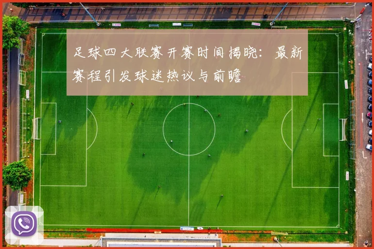 足球四大联赛开赛时间揭晓：最新赛程引发球迷热议与前瞻