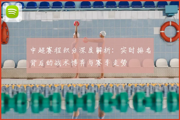 中超赛程积分深度解析：实时排名背后的战术博弈与赛季走势