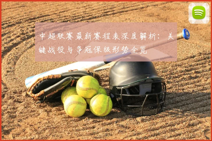 中超联赛最新赛程表深度解析：关键战役与争冠保级形势全览
